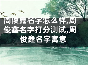 周俊鑫名字怎么样,周俊鑫名字打分测试,周俊鑫名字寓意