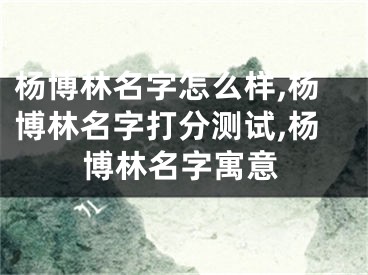 杨博林名字怎么样,杨博林名字打分测试,杨博林名字寓意