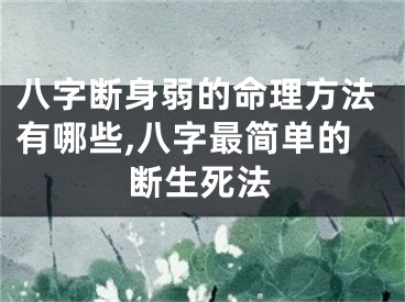 八字断身弱的命理方法有哪些,八字最简单的断生死法