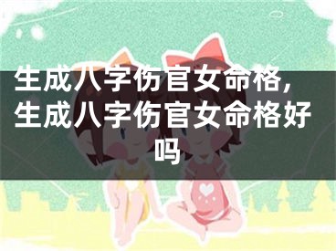 生成八字伤官女命格,生成八字伤官女命格好吗