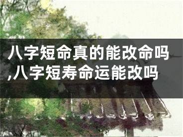 八字短命真的能改命吗,八字短寿命运能改吗