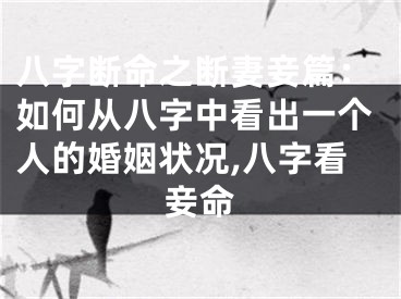 八字断命之断妻妾篇：如何从八字中看出一个人的婚姻状况,八字看妾命