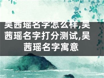 吴茜瑶名字怎么样,吴茜瑶名字打分测试,吴茜瑶名字寓意