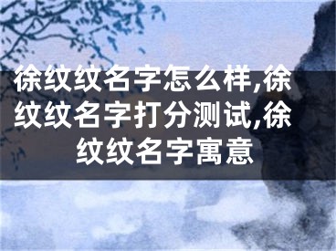 徐纹纹名字怎么样,徐纹纹名字打分测试,徐纹纹名字寓意