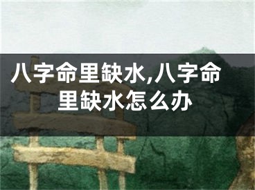 八字命里缺水,八字命里缺水怎么办