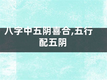 八字中五阴喜合,五行配五阴