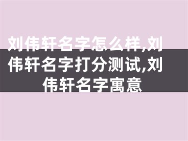 刘伟轩名字怎么样,刘伟轩名字打分测试,刘伟轩名字寓意