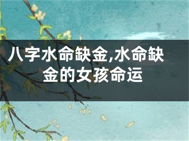 八字水命缺金,水命缺金的女孩命运