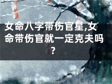 女命八字带伤官星,女命带伤官就一定克夫吗?