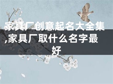 家具厂创意起名大全集,家具厂取什么名字最好