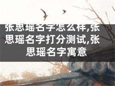张思瑶名字怎么样,张思瑶名字打分测试,张思瑶名字寓意