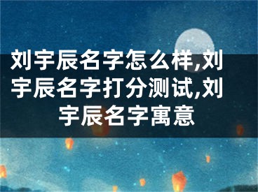 刘宇辰名字怎么样,刘宇辰名字打分测试,刘宇辰名字寓意
