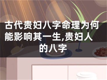 古代贵妇八字命理为何能影响其一生,贵妇人的八字