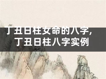 丁丑日柱女命的八字,丁丑日柱八字实例