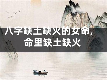 八字缺土缺火的女命,命里缺土缺火