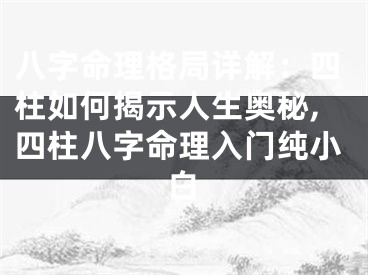 八字命理格局详解：四柱如何揭示人生奥秘,四柱八字命理入门纯小白