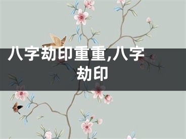 八字劫印重重,八字 劫印
