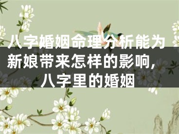 八字婚姻命理分析能为新娘带来怎样的影响,八字里的婚姻