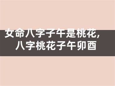 女命八字子午是桃花,八字桃花子午卯酉