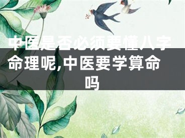 中医是否必须要懂八字命理呢,中医要学算命吗