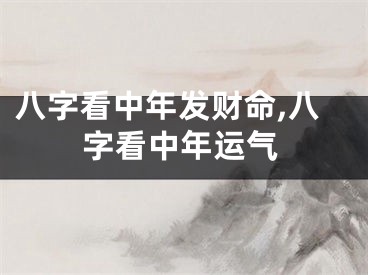 八字看中年发财命,八字看中年运气