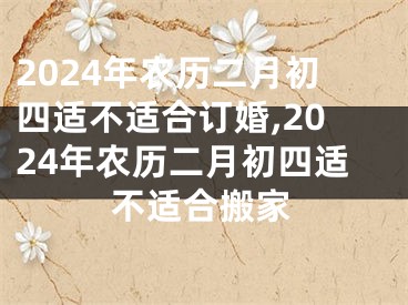 2024年农历二月初四适不适合订婚,2024年农历二月初四适不适合搬家