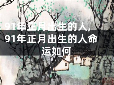 91年正月出生的人,91年正月出生的人命运如何