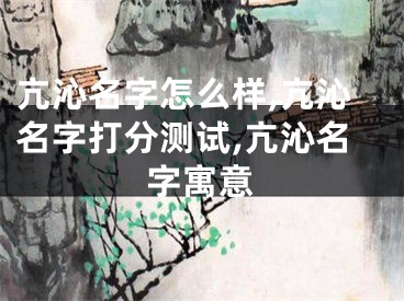 亢沁名字怎么样,亢沁名字打分测试,亢沁名字寓意