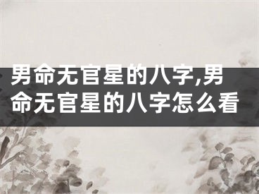 男命无官星的八字,男命无官星的八字怎么看