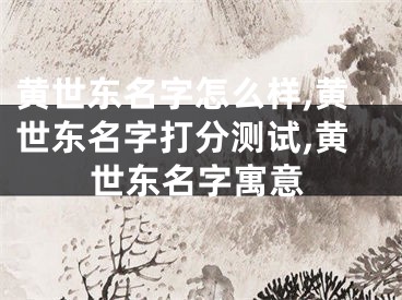 黄世东名字怎么样,黄世东名字打分测试,黄世东名字寓意