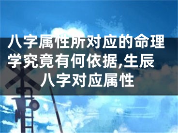 八字属性所对应的命理学究竟有何依据,生辰八字对应属性