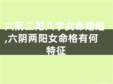 六阴二阳八字女命婚姻,六阴两阳女命格有何特征