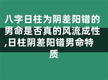 八字日柱为阴差阳错的男命是否真的风流成性,日柱阴差阳错男命特质