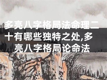 多亮八字格局法命理二十有哪些独特之处,多亮八字格局论命法