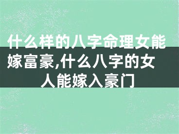 什么样的八字命理女能嫁富豪,什么八字的女人能嫁入豪门