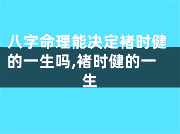 八字命理能决定褚时健的一生吗,褚时健的一生