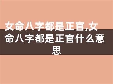 女命八字都是正官,女命八字都是正官什么意思