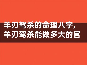 羊刃驾杀的命理八字,羊刃驾杀能做多大的官
