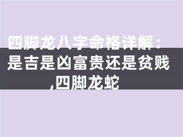 四脚龙八字命格详解：是吉是凶富贵还是贫贱,四脚龙蛇