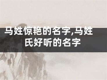 马姓惊艳的名字,马姓氏好听的名字