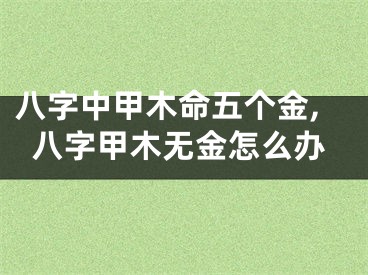八字中甲木命五个金,八字甲木无金怎么办