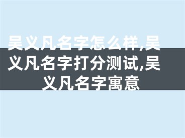 吴义凡名字怎么样,吴义凡名字打分测试,吴义凡名字寓意