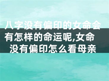 八字没有偏印的女命会有怎样的命运呢,女命没有偏印怎么看母亲