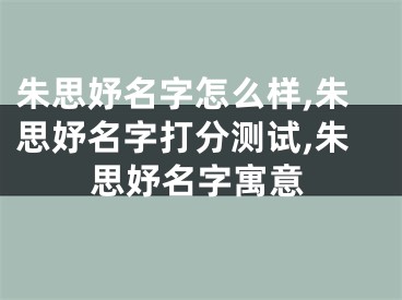 朱思妤名字怎么样,朱思妤名字打分测试,朱思妤名字寓意