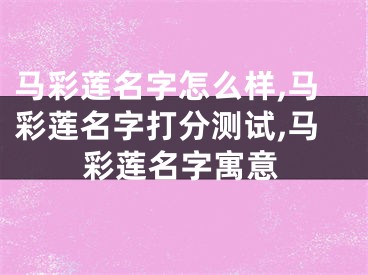 马彩莲名字怎么样,马彩莲名字打分测试,马彩莲名字寓意