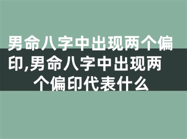 男命八字中出现两个偏印,男命八字中出现两个偏印代表什么