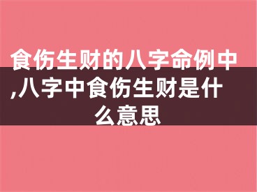 食伤生财的八字命例中,八字中食伤生财是什么意思