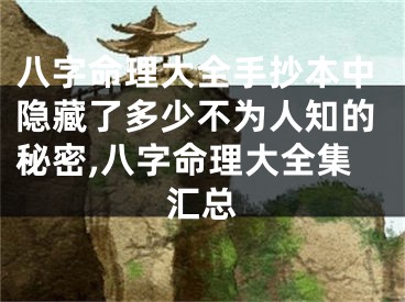 八字命理大全手抄本中隐藏了多少不为人知的秘密,八字命理大全集汇总