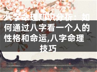 八字命理知识分析：如何通过八字看一个人的性格和命运,八字命理技巧