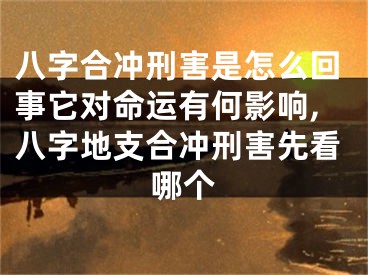 八字合冲刑害是怎么回事它对命运有何影响,八字地支合冲刑害先看哪个